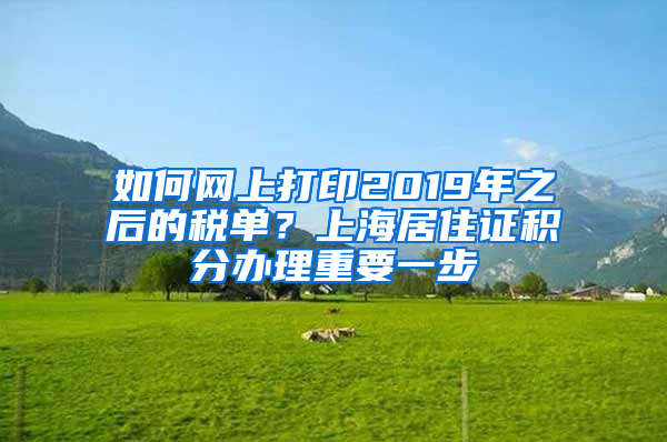 如何网上打印2019年之后的税单？上海居住证积分办理重要一步