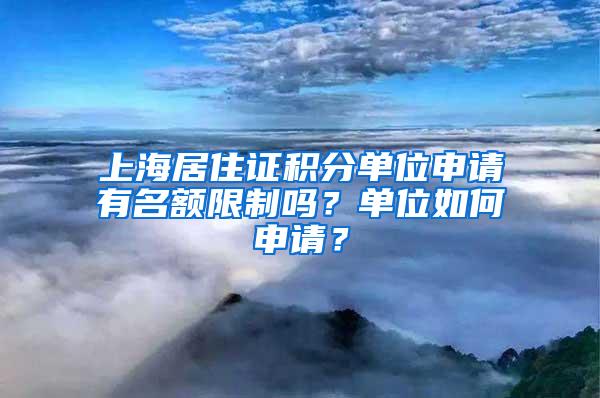 上海居住证积分单位申请有名额限制吗？单位如何申请？