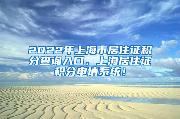 2022年上海市居住证积分查询入口，上海居住证积分申请系统！