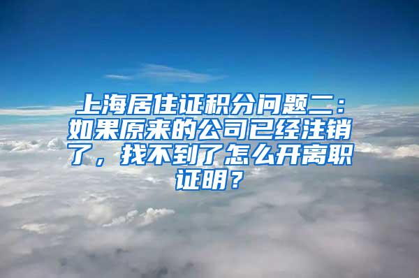 上海居住证积分问题二：如果原来的公司已经注销了，找不到了怎么开离职证明？