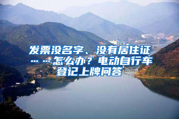 发票没名字、没有居住证……怎么办？电动自行车登记上牌问答