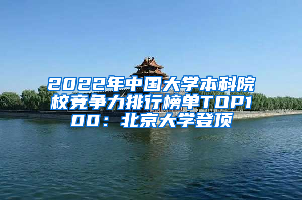 2022年中国大学本科院校竞争力排行榜单TOP100：北京大学登顶