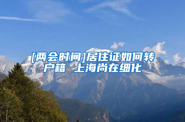 [两会时间]居住证如何转户籍 上海尚在细化