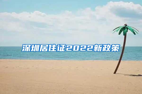 深圳居住证2022新政策