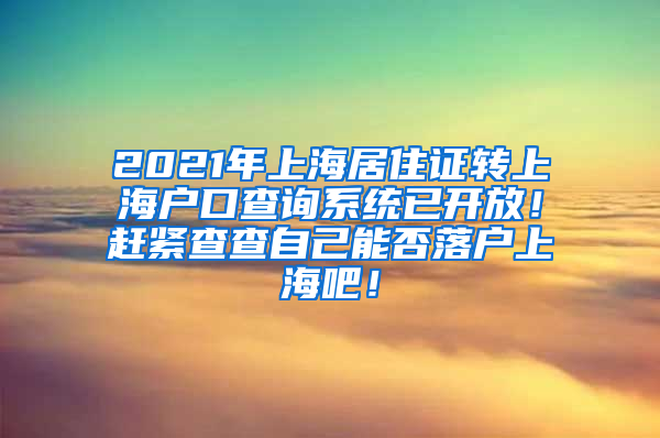 2021年上海居住证转上海户口查询系统已开放！赶紧查查自己能否落户上海吧！