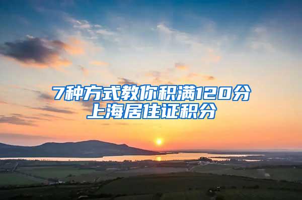 7种方式教你积满120分上海居住证积分