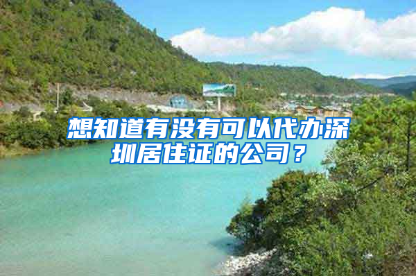 想知道有没有可以代办深圳居住证的公司？