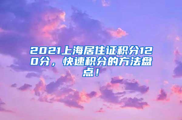 2021上海居住证积分120分，快速积分的方法盘点！