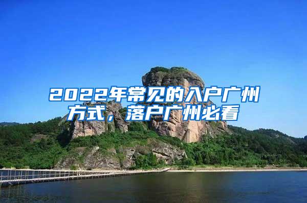 2022年常见的入户广州方式，落户广州必看