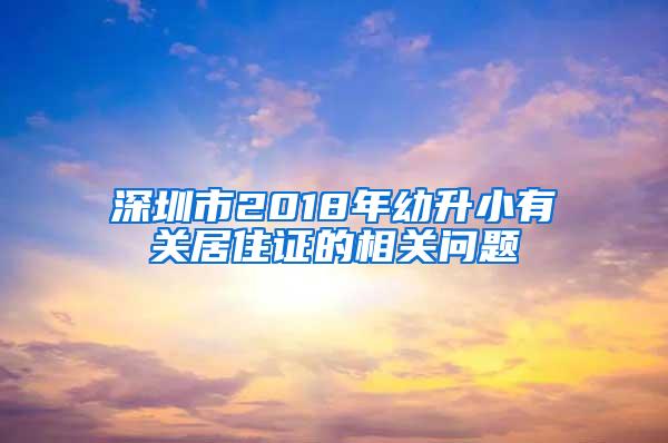 深圳市2018年幼升小有关居住证的相关问题