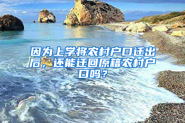 因为上学将农村户口迁出后，还能迁回原籍农村户口吗？