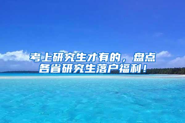 考上研究生才有的，盘点各省研究生落户福利！