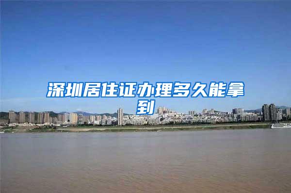 深圳居住证办理多久能拿到