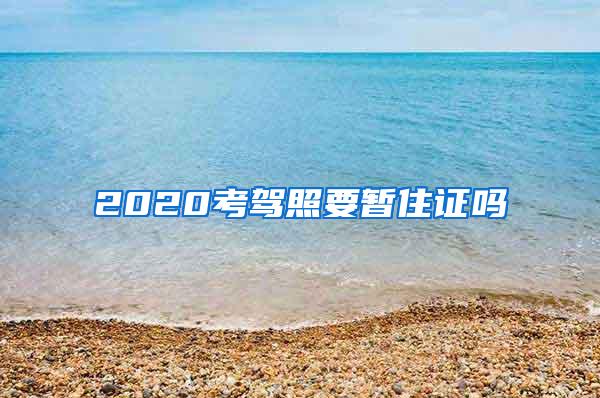 2020考驾照要暂住证吗