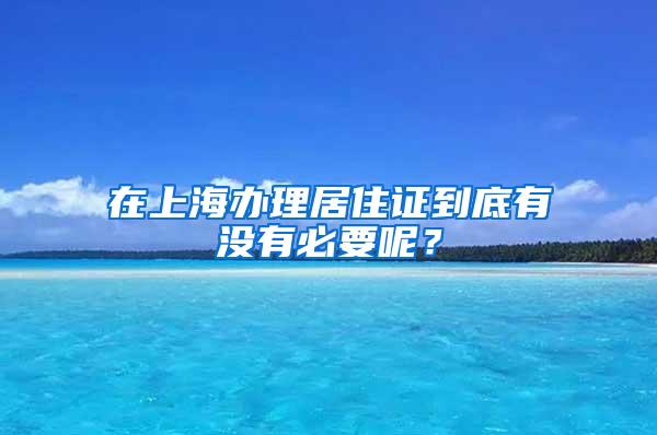 在上海办理居住证到底有没有必要呢？