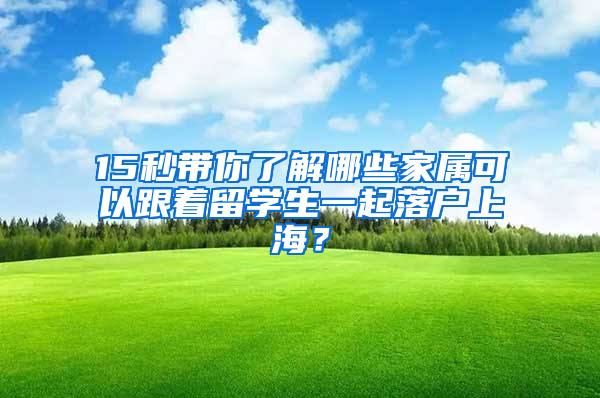 15秒带你了解哪些家属可以跟着留学生一起落户上海？