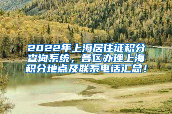 2022年上海居住证积分查询系统，各区办理上海积分地点及联系电话汇总！