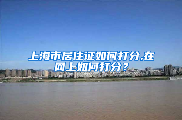 上海市居住证如何打分,在网上如何打分？