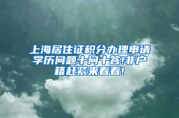 上海居住证积分办理申请学历问题十问十答!非户籍赶紧来看看!