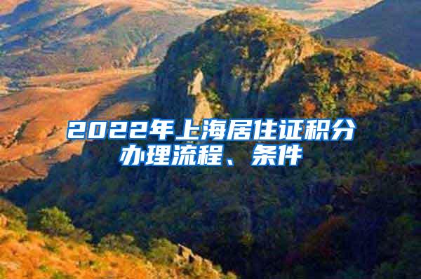 2022年上海居住证积分办理流程、条件