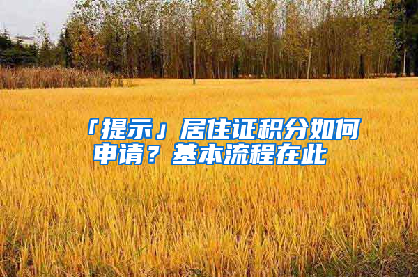 「提示」居住证积分如何申请？基本流程在此→