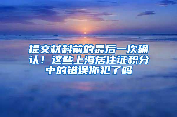 提交材料前的最后一次确认！这些上海居住证积分中的错误你犯了吗