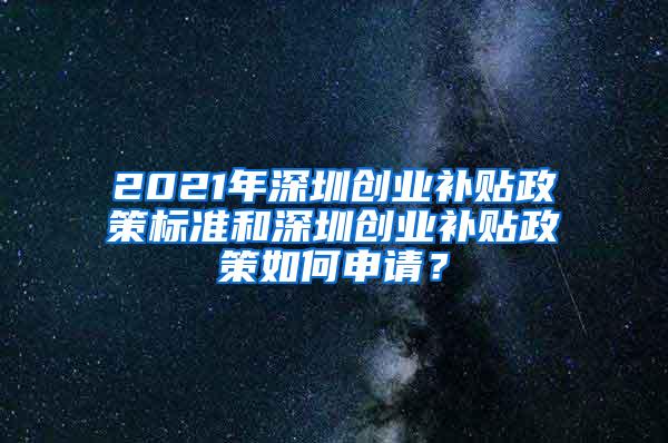 2021年深圳创业补贴政策标准和深圳创业补贴政策如何申请？