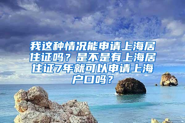 我这种情况能申请上海居住证吗？是不是有上海居住证7年就可以申请上海户口吗？