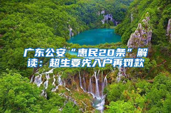 广东公安“惠民20条”解读：超生要先入户再罚款