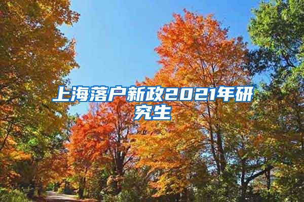 上海落户新政2021年研究生