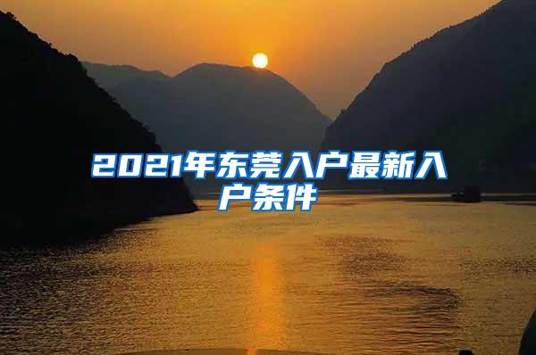 2021年东莞入户最新入户条件