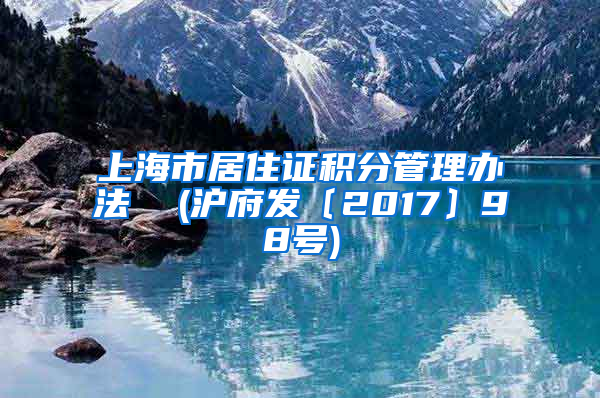 上海市居住证积分管理办法  (沪府发〔2017〕98号)