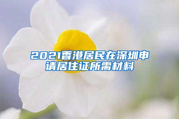 2021香港居民在深圳申请居住证所需材料