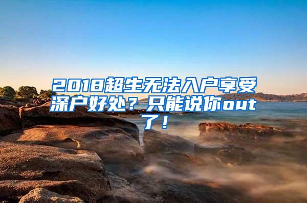 2018超生无法入户享受深户好处？只能说你out了！