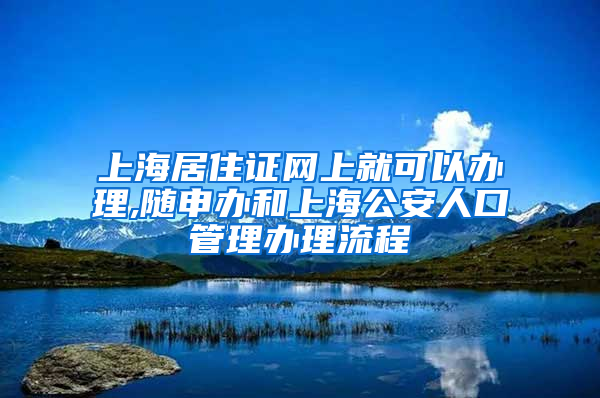 上海居住证网上就可以办理,随申办和上海公安人口管理办理流程