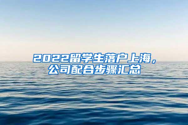 2022留学生落户上海，公司配合步骤汇总