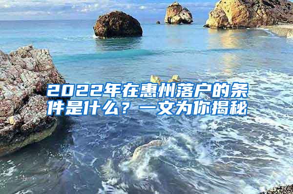 2022年在惠州落户的条件是什么？一文为你揭秘