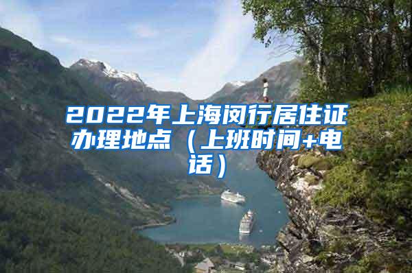 2022年上海闵行居住证办理地点（上班时间+电话）