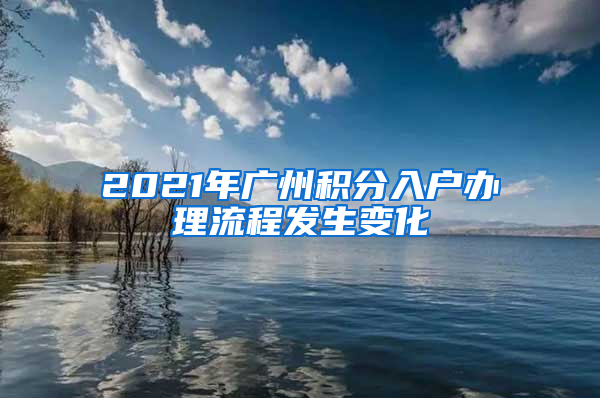 2021年广州积分入户办理流程发生变化