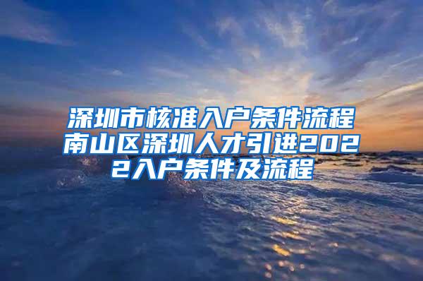 深圳市核准入户条件流程南山区深圳人才引进2022入户条件及流程