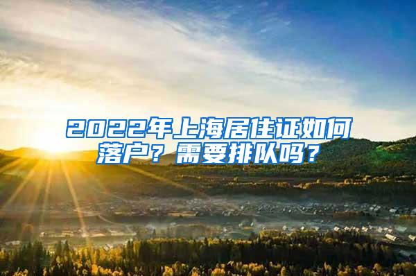 2022年上海居住证如何落户？需要排队吗？