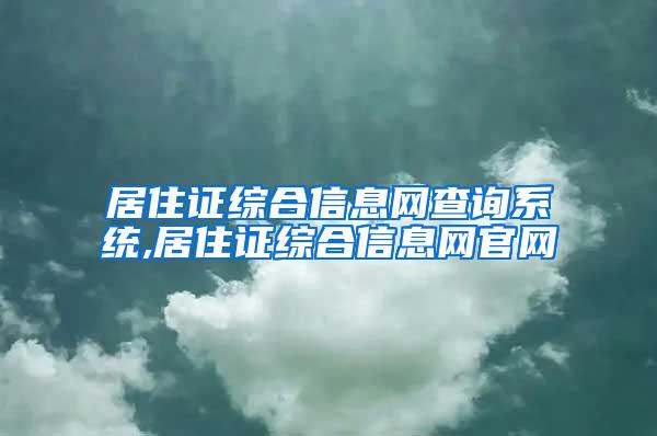 居住证综合信息网查询系统,居住证综合信息网官网