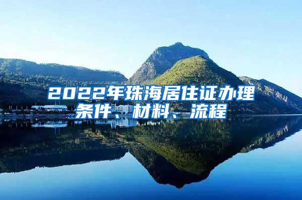 2022年珠海居住证办理条件、材料、流程