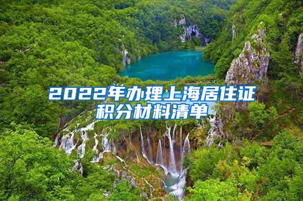 2022年办理上海居住证积分材料清单