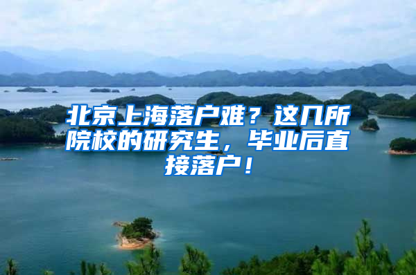 北京上海落户难？这几所院校的研究生，毕业后直接落户！