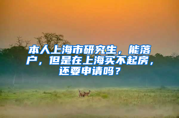 本人上海市研究生，能落户，但是在上海买不起房，还要申请吗？