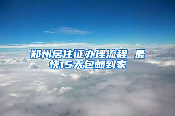 郑州居住证办理流程 最快15天包邮到家