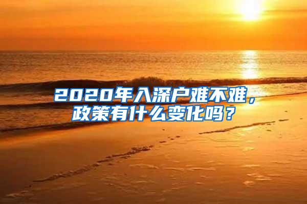 2020年入深户难不难，政策有什么变化吗？