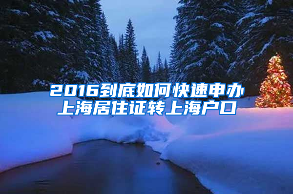 2016到底如何快速申办上海居住证转上海户口