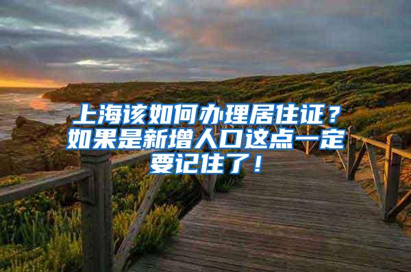 上海该如何办理居住证？如果是新增人口这点一定要记住了！